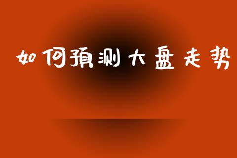 如何预测大盘走势_https://m.apzhendong.com_全球经济_第1张