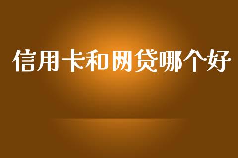 信用卡和网贷哪个好_https://m.apzhendong.com_期货行情_第1张