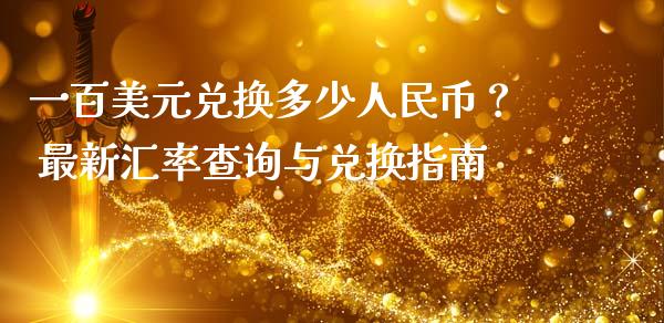 一百美元兑换多少人民币？ 最新汇率查询与兑换指南_https://m.apzhendong.com_全球经济_第1张