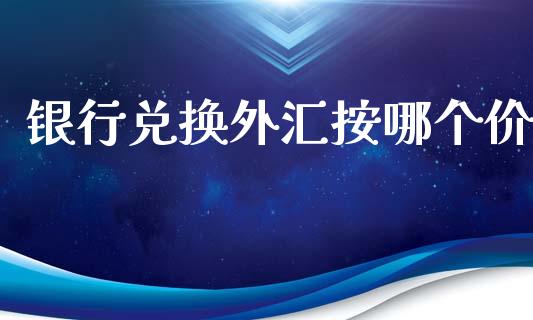 银行兑换外汇按哪个价_https://m.apzhendong.com_期货行情_第1张
