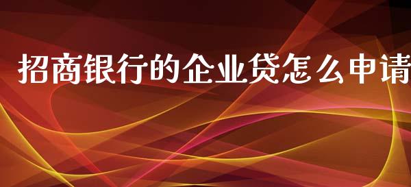 招商银行的企业贷怎么申请_https://m.apzhendong.com_财经资讯_第1张