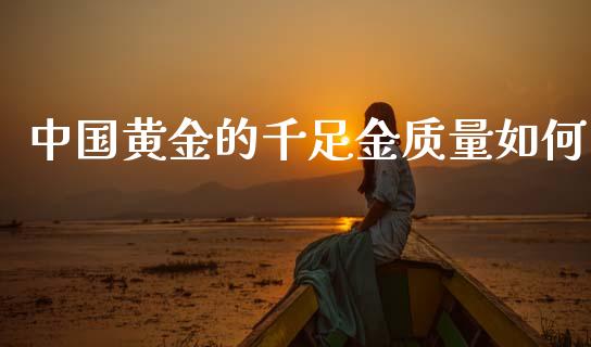 中国黄金的千足金质量如何_https://m.apzhendong.com_财经资讯_第1张