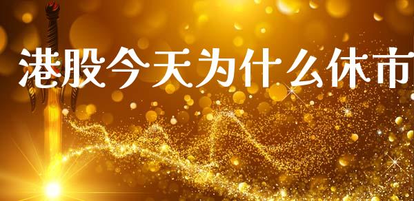 港股今天为什么休市_https://m.apzhendong.com_期货行情_第1张