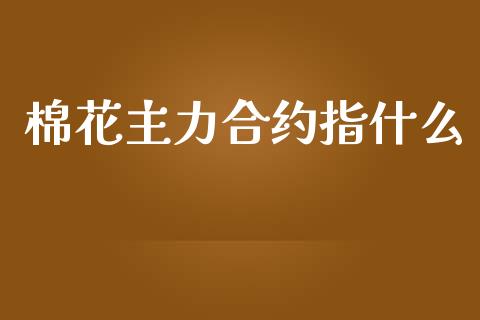 棉花主力合约指什么_https://m.apzhendong.com_财经资讯_第1张