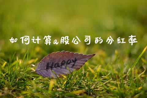 如何计算a股公司的分红率_https://m.apzhendong.com_期货行情_第1张