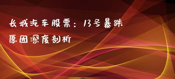 长城汽车股票:13号暴跌原因深度剖析_期货行情_第1张_财经资讯_财务分析_全球经济_期货行情 长城汽车股票:13号暴跌原因深度剖析_https://m.apzhendong.com_期货行情_第1张