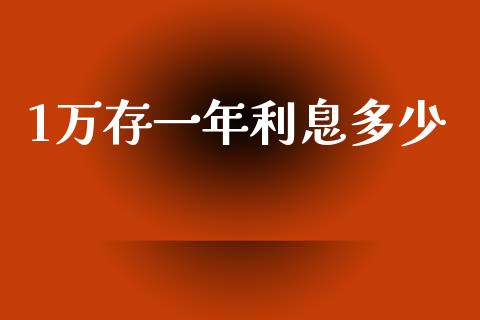 1万存一年利息多少_https://m.apzhendong.com_期货行情_第1张