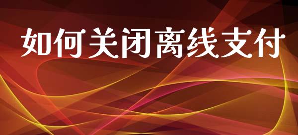 如何关闭离线支付_https://m.apzhendong.com_财经资讯_第1张