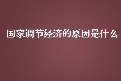 国家调节经济的原因是什么_https://m.apzhendong.com_期货行情_第1张