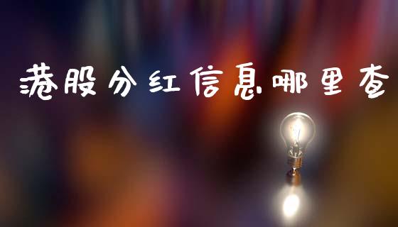 港股分红信息哪里查_https://m.apzhendong.com_全球经济_第1张