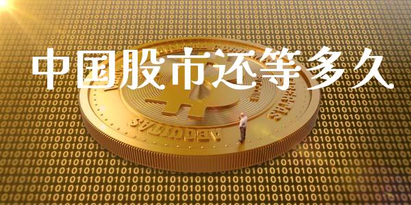 中国股市还等多久_https://m.apzhendong.com_财经资讯_第1张