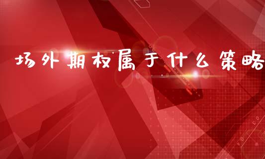 场外期权属于什么策略_https://m.apzhendong.com_财务分析_第1张