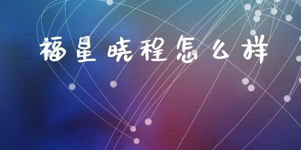 福星晓程怎么样_https://m.apzhendong.com_期货行情_第1张