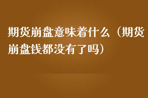 期货崩盘意味着什么（期货崩盘钱都没有了吗）_https://m.apzhendong.com_财务分析_第1张