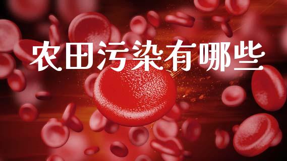农田污染有哪些_https://m.apzhendong.com_全球经济_第1张