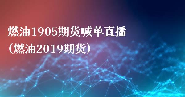 燃油1905期货喊单直播(燃油2019期货)_https://m.apzhendong.com_期货行情_第1张