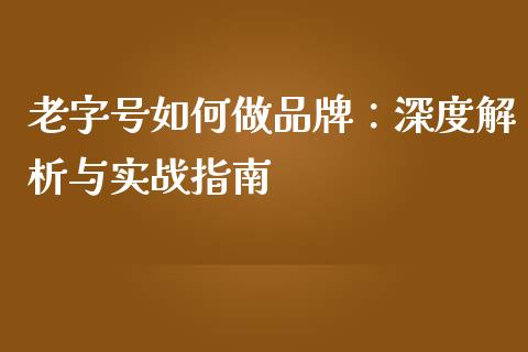 老字号如何做品牌：深度解析与实战指南_https://m.apzhendong.com_全球经济_第1张