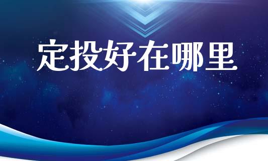 定投好在哪里_https://m.apzhendong.com_全球经济_第1张