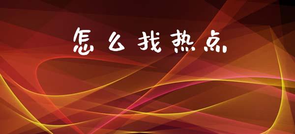 怎么找热点_https://m.apzhendong.com_财务分析_第1张