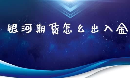 银河期货怎么出入金_https://m.apzhendong.com_期货行情_第1张