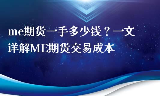 me期货一手多少钱？一文详解ME期货交易成本_https://m.apzhendong.com_财务分析_第1张