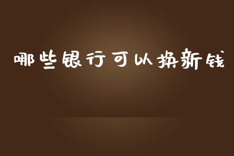 哪些银行可以换新钱_https://m.apzhendong.com_全球经济_第1张