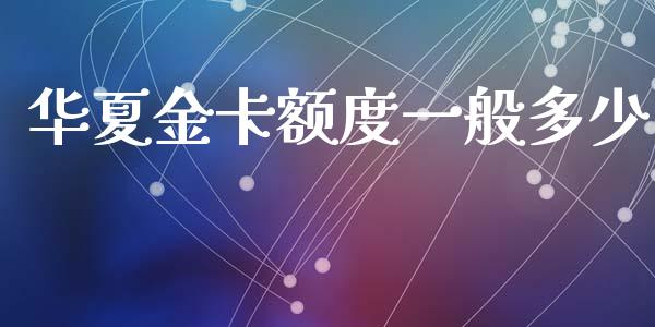 华夏金卡额度一般多少_https://m.apzhendong.com_期货行情_第1张
