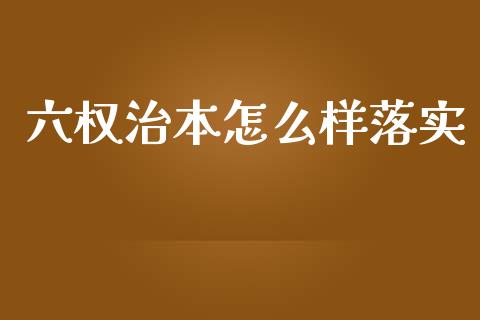 六权治本怎么样落实_https://m.apzhendong.com_财经资讯_第1张