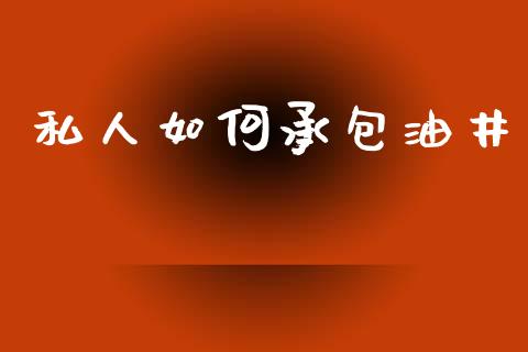 私人如何承包油井_https://m.apzhendong.com_期货行情_第1张