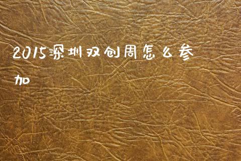 2015深圳双创周怎么参加_https://m.apzhendong.com_财务分析_第1张