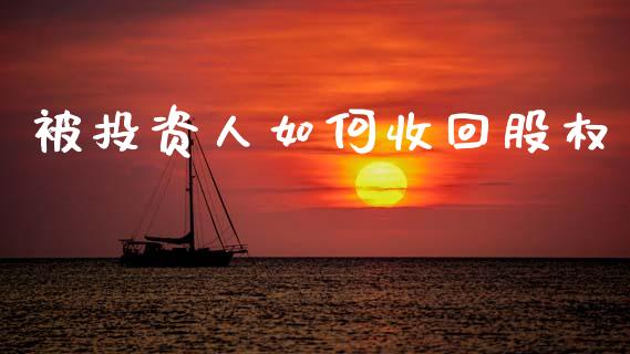 被投资人如何收回股权_https://m.apzhendong.com_全球经济_第1张