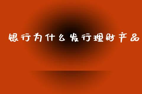 银行为什么发行理财产品_https://m.apzhendong.com_财务分析_第1张