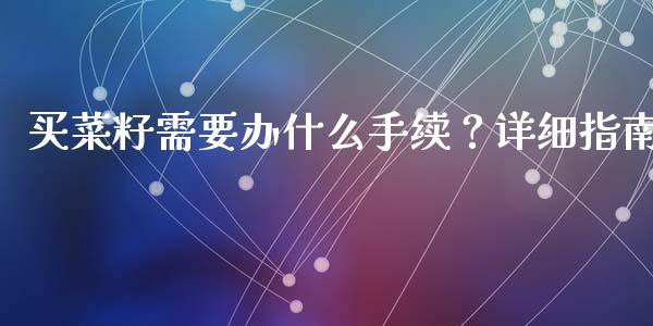 买菜籽需要办什么手续？详细指南_https://m.apzhendong.com_财务分析_第1张
