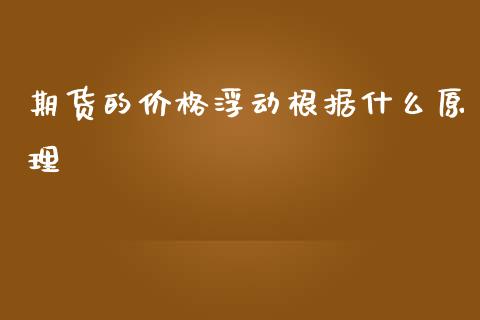 期货的价格浮动根据什么原理_https://m.apzhendong.com_全球经济_第1张