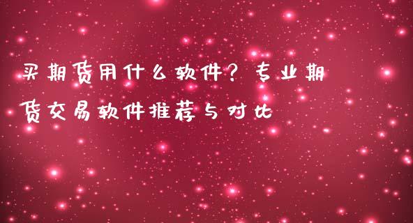 买期货用什么软件?专业期货交易软件推荐与对比_财经资讯_第1张_财经资讯_财务分析_全球经济_期货行情 买期货用什么软件?专业期货交易软件推荐与对比_https://m.apzhendong.com_财经资讯_第1张