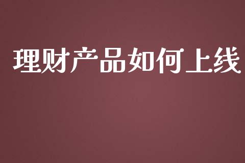 理财产品如何上线_https://m.apzhendong.com_财务分析_第1张