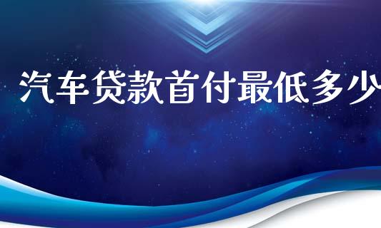 汽车贷款首付最低多少_https://m.apzhendong.com_财务分析_第1张