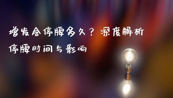 增发会停牌多久？深度解析停牌时间与影响_https://m.apzhendong.com_财务分析_第1张