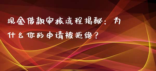 现金借款审核流程揭秘：为什么你的申请被拒绝？_https://m.apzhendong.com_财务分析_第1张