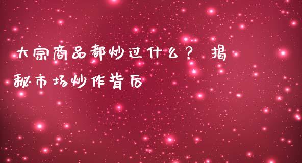大宗商品都炒过什么？ 揭秘市场炒作背后_https://m.apzhendong.com_全球经济_第1张