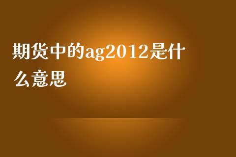 期货中的ag2012是什么意思_https://m.apzhendong.com_财经资讯_第1张