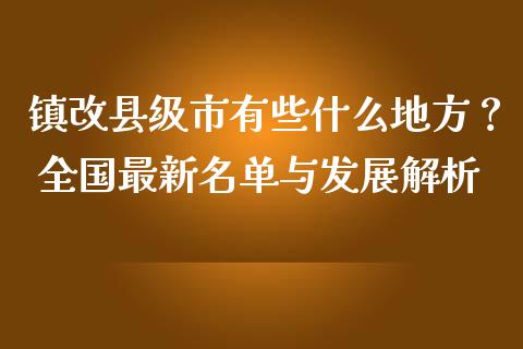 镇改县级市有些什么地方？ 全国最新名单与发展解析_https://m.apzhendong.com_财务分析_第1张