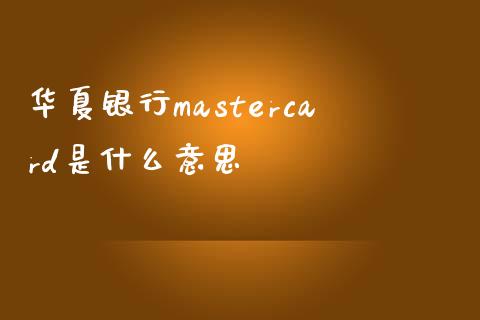 华夏银行mastercard是什么意思_https://m.apzhendong.com_期货行情_第1张