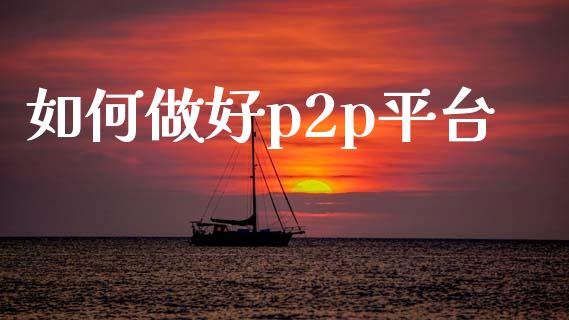 如何做好p2p平台_https://m.apzhendong.com_财务分析_第1张