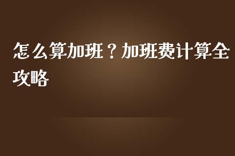 怎么算加班？加班费计算全攻略_https://m.apzhendong.com_全球经济_第1张