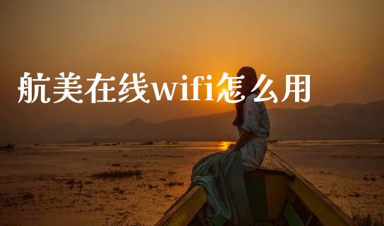 航美在线wifi怎么用_https://m.apzhendong.com_财经资讯_第1张