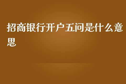 招商银行开户五问是什么意思_https://m.apzhendong.com_财务分析_第1张