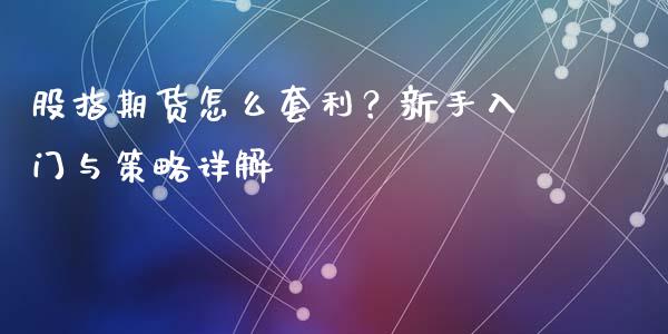 股指期货怎么套利？新手入门与策略详解_https://m.apzhendong.com_财经资讯_第1张