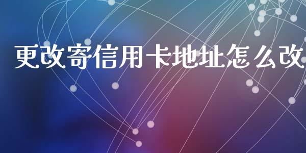 更改寄信用卡地址怎么改_https://m.apzhendong.com_期货行情_第1张