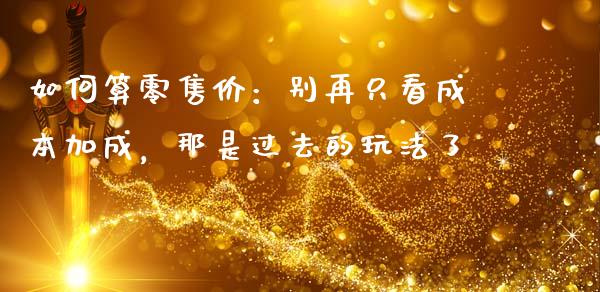如何算零售价：别再只看成本加成，那是过去的玩法了_https://m.apzhendong.com_全球经济_第1张